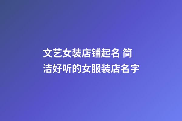 文艺女装店铺起名 简洁好听的女服装店名字